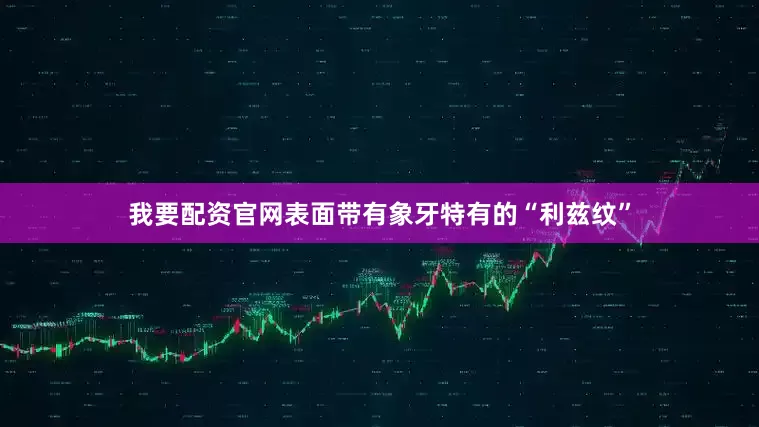 我要配资官网表面带有象牙特有的“利兹纹”