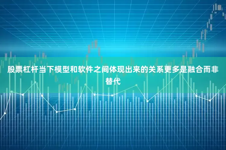 股票杠杆当下模型和软件之间体现出来的关系更多是融合而非替代