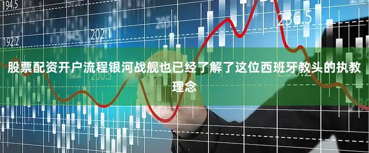 股票配资开户流程银河战舰也已经了解了这位西班牙教头的执教理念